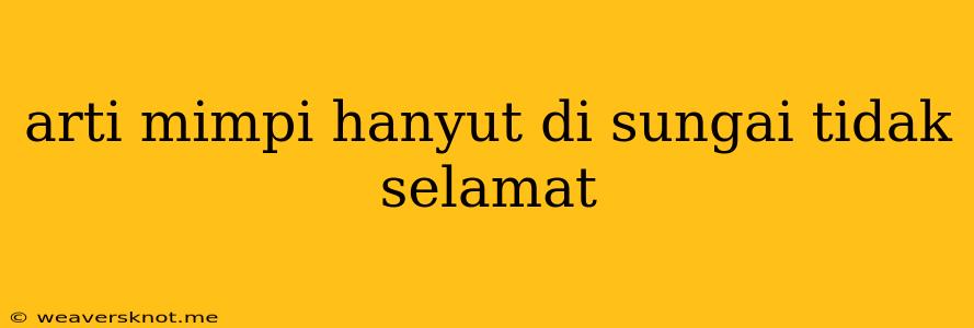 Arti Mimpi Hanyut Di Sungai Tidak Selamat