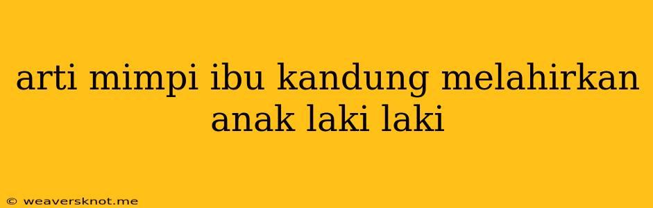 Arti Mimpi Ibu Kandung Melahirkan Anak Laki Laki