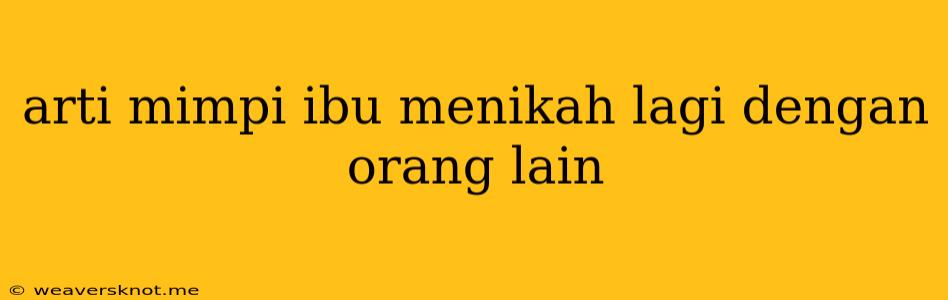 Arti Mimpi Ibu Menikah Lagi Dengan Orang Lain