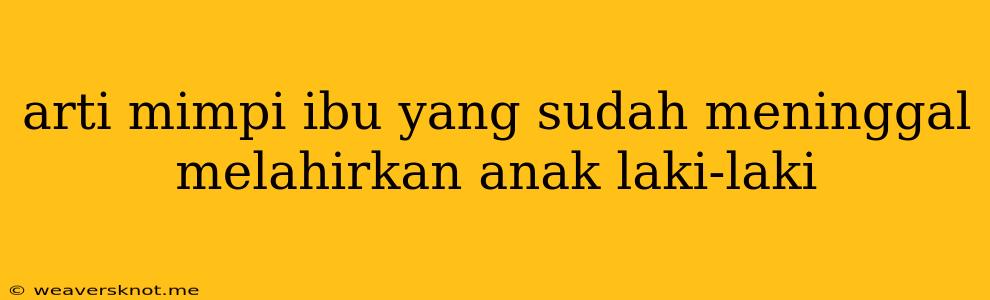 Arti Mimpi Ibu Yang Sudah Meninggal Melahirkan Anak Laki-laki