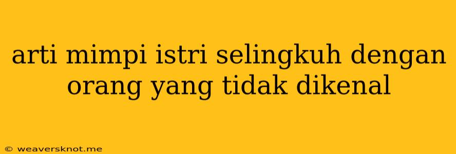 Arti Mimpi Istri Selingkuh Dengan Orang Yang Tidak Dikenal