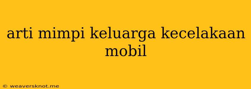 Arti Mimpi Keluarga Kecelakaan Mobil