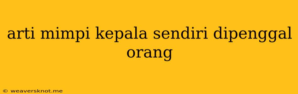 Arti Mimpi Kepala Sendiri Dipenggal Orang