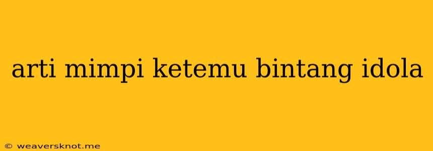 Arti Mimpi Ketemu Bintang Idola