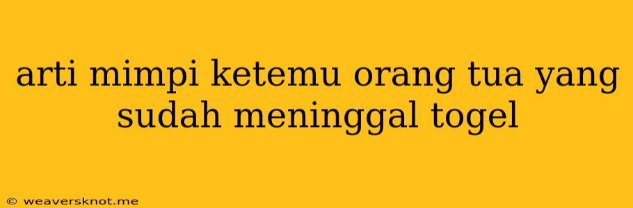 Arti Mimpi Ketemu Orang Tua Yang Sudah Meninggal Togel