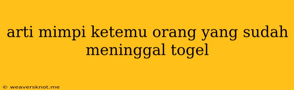 Arti Mimpi Ketemu Orang Yang Sudah Meninggal Togel