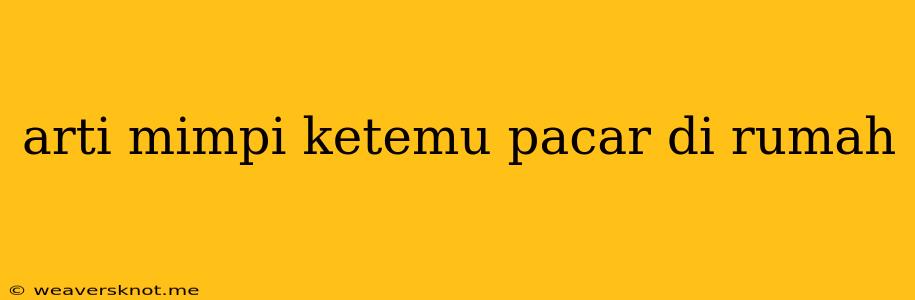 Arti Mimpi Ketemu Pacar Di Rumah