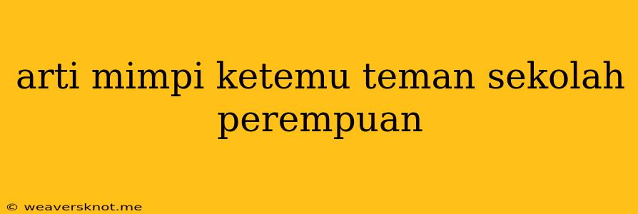 Arti Mimpi Ketemu Teman Sekolah Perempuan