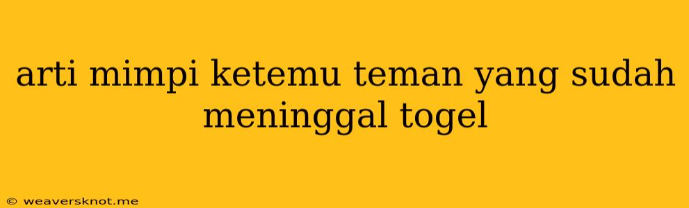 Arti Mimpi Ketemu Teman Yang Sudah Meninggal Togel