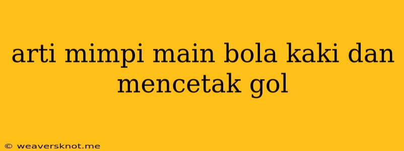 Arti Mimpi Main Bola Kaki Dan Mencetak Gol