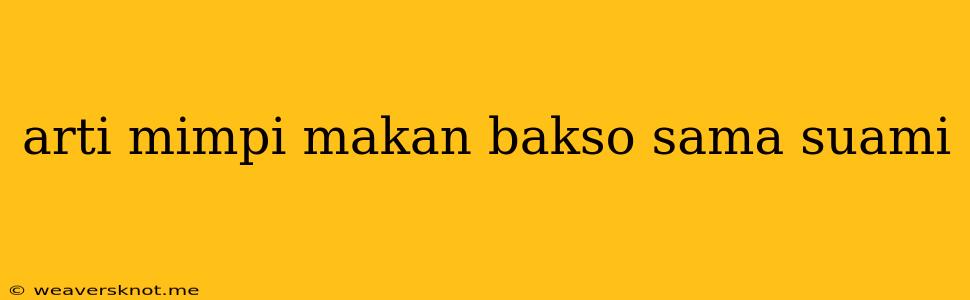 Arti Mimpi Makan Bakso Sama Suami