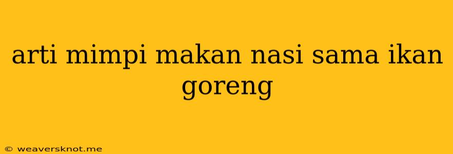 Arti Mimpi Makan Nasi Sama Ikan Goreng