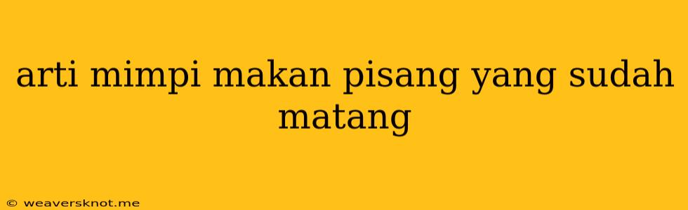 Arti Mimpi Makan Pisang Yang Sudah Matang