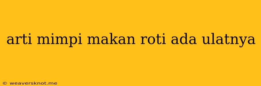 Arti Mimpi Makan Roti Ada Ulatnya