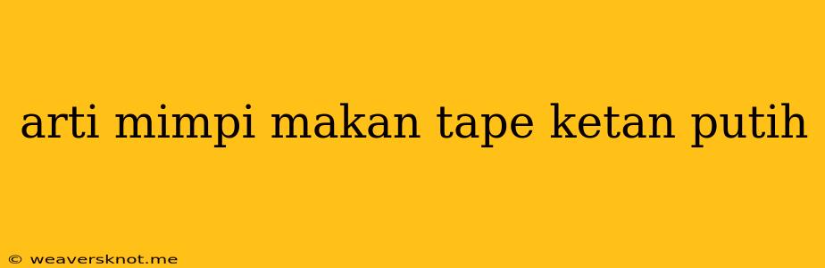 Arti Mimpi Makan Tape Ketan Putih