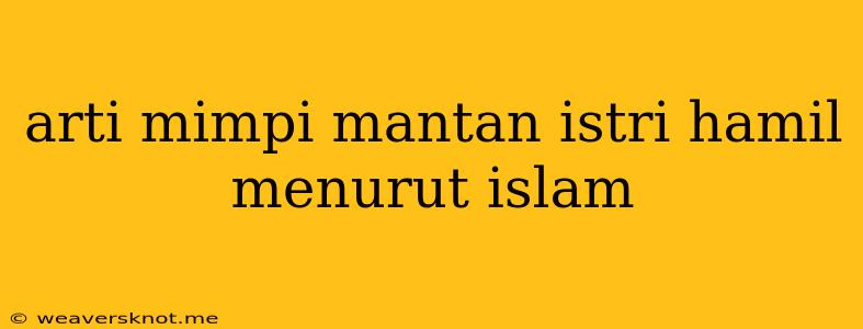 Arti Mimpi Mantan Istri Hamil Menurut Islam