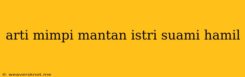 Arti Mimpi Mantan Istri Suami Hamil