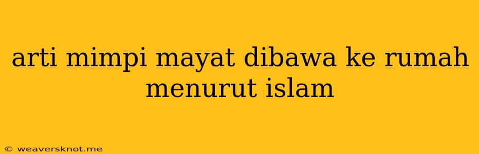 Arti Mimpi Mayat Dibawa Ke Rumah Menurut Islam