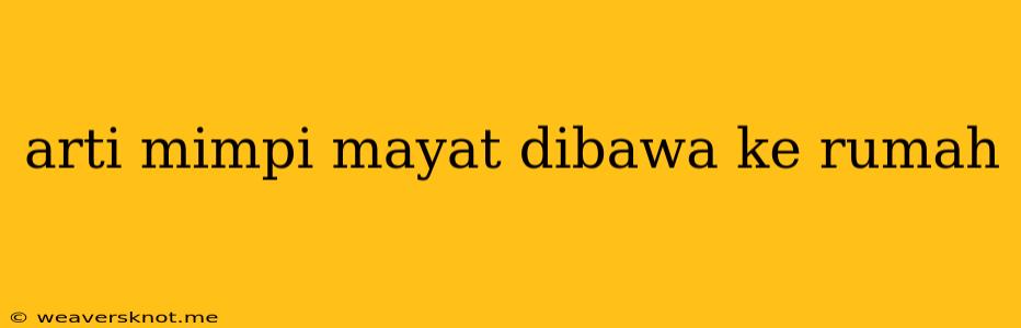 Arti Mimpi Mayat Dibawa Ke Rumah