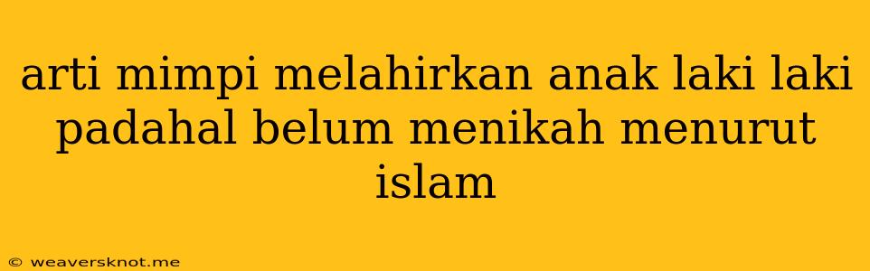 Arti Mimpi Melahirkan Anak Laki Laki Padahal Belum Menikah Menurut Islam