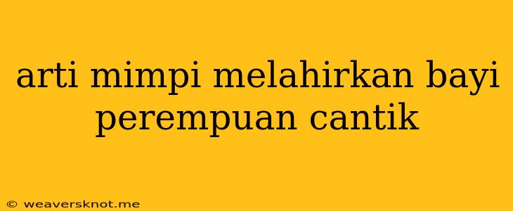 Arti Mimpi Melahirkan Bayi Perempuan Cantik