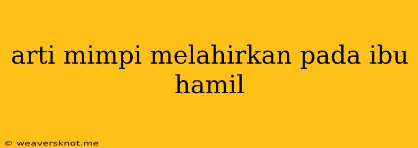 Arti Mimpi Melahirkan Pada Ibu Hamil