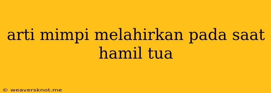 Arti Mimpi Melahirkan Pada Saat Hamil Tua