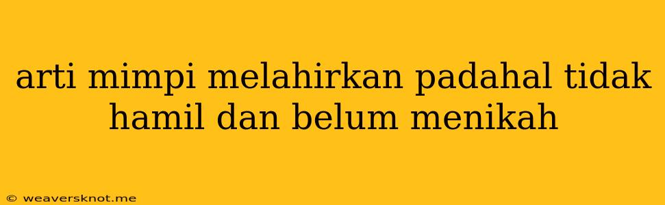 Arti Mimpi Melahirkan Padahal Tidak Hamil Dan Belum Menikah