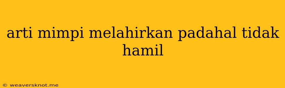 Arti Mimpi Melahirkan Padahal Tidak Hamil