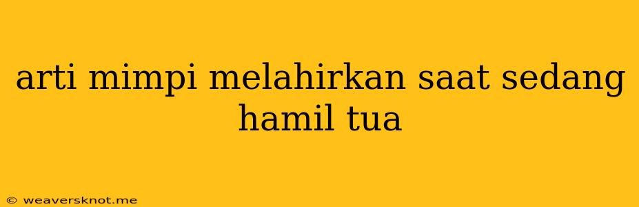 Arti Mimpi Melahirkan Saat Sedang Hamil Tua