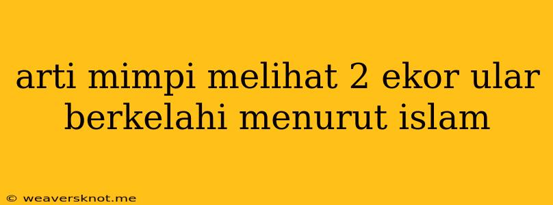 Arti Mimpi Melihat 2 Ekor Ular Berkelahi Menurut Islam