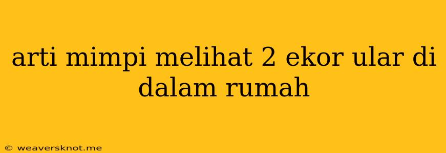 Arti Mimpi Melihat 2 Ekor Ular Di Dalam Rumah