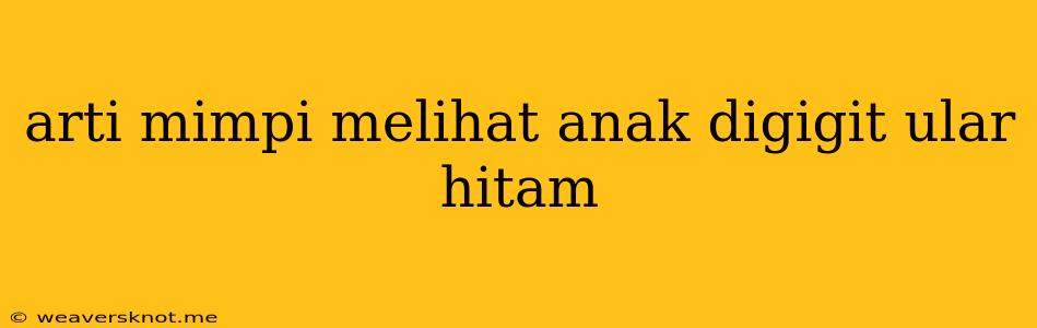 Arti Mimpi Melihat Anak Digigit Ular Hitam