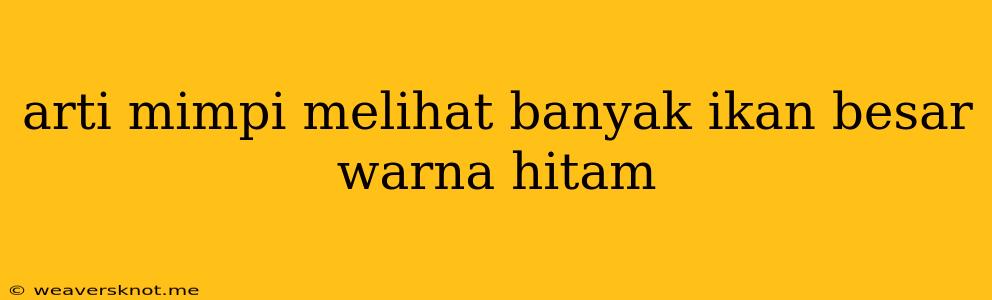 Arti Mimpi Melihat Banyak Ikan Besar Warna Hitam