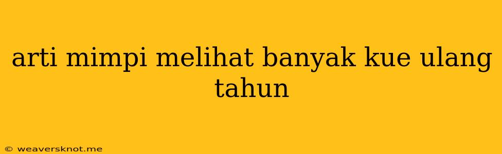 Arti Mimpi Melihat Banyak Kue Ulang Tahun