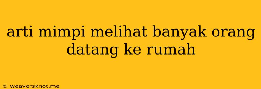 Arti Mimpi Melihat Banyak Orang Datang Ke Rumah