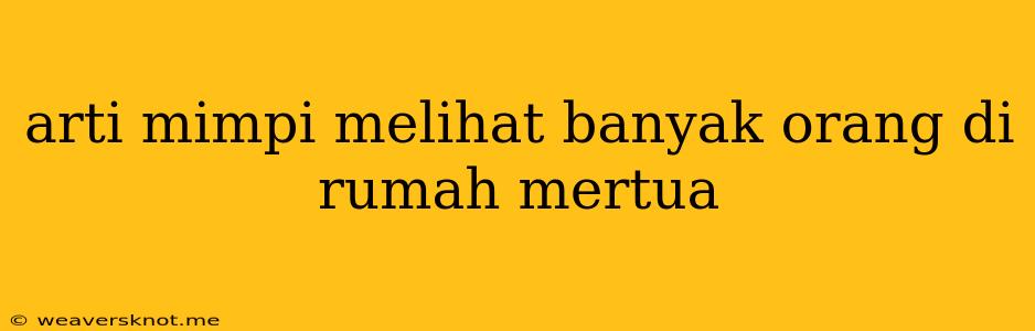 Arti Mimpi Melihat Banyak Orang Di Rumah Mertua