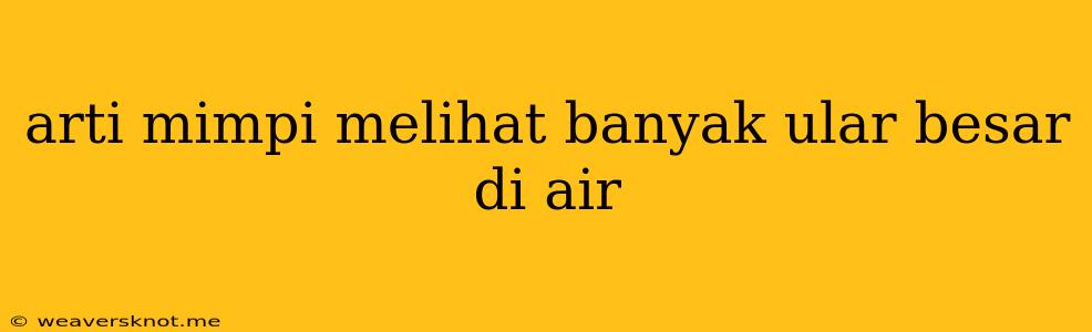 Arti Mimpi Melihat Banyak Ular Besar Di Air