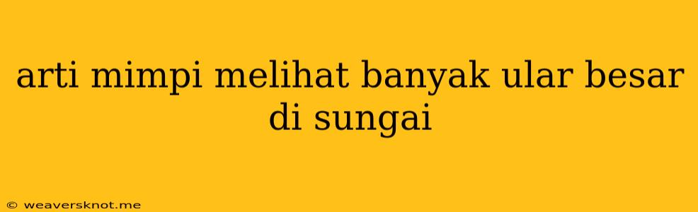 Arti Mimpi Melihat Banyak Ular Besar Di Sungai