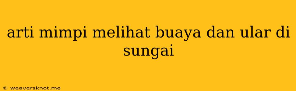 Arti Mimpi Melihat Buaya Dan Ular Di Sungai