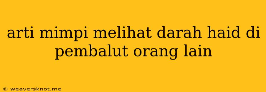 Arti Mimpi Melihat Darah Haid Di Pembalut Orang Lain