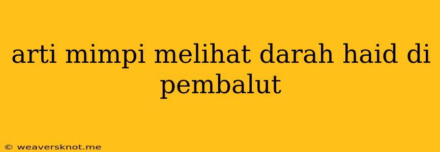 Arti Mimpi Melihat Darah Haid Di Pembalut