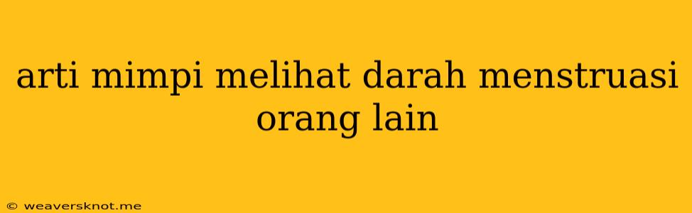 Arti Mimpi Melihat Darah Menstruasi Orang Lain