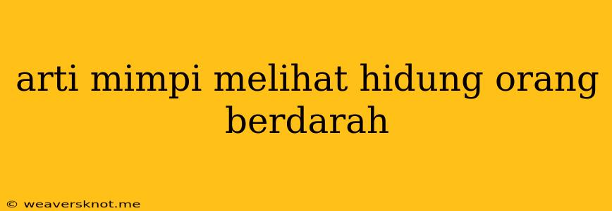 Arti Mimpi Melihat Hidung Orang Berdarah