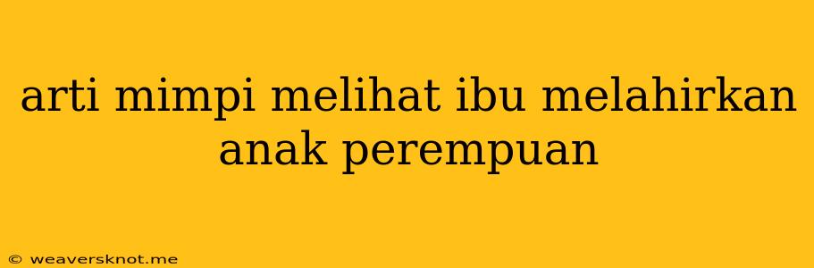 Arti Mimpi Melihat Ibu Melahirkan Anak Perempuan