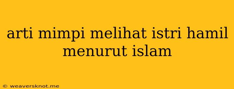 Arti Mimpi Melihat Istri Hamil Menurut Islam