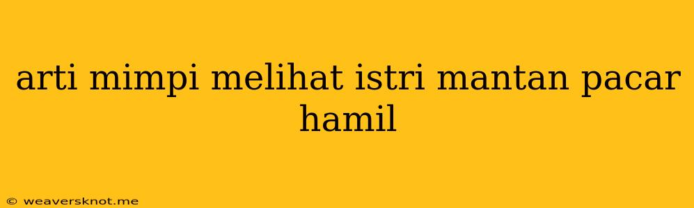 Arti Mimpi Melihat Istri Mantan Pacar Hamil