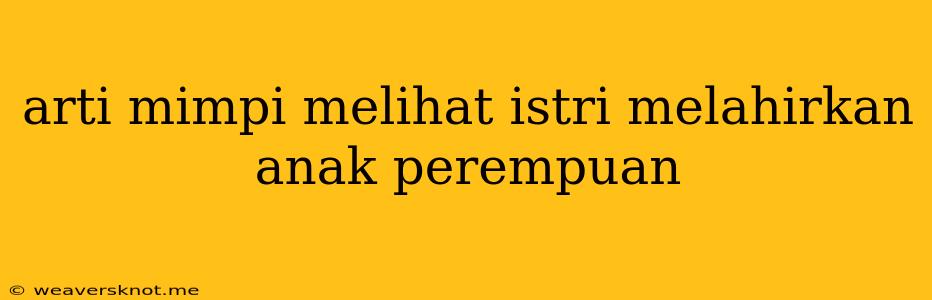 Arti Mimpi Melihat Istri Melahirkan Anak Perempuan