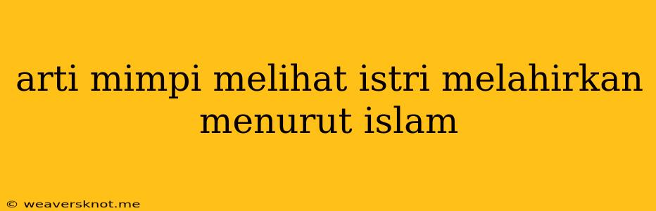 Arti Mimpi Melihat Istri Melahirkan Menurut Islam