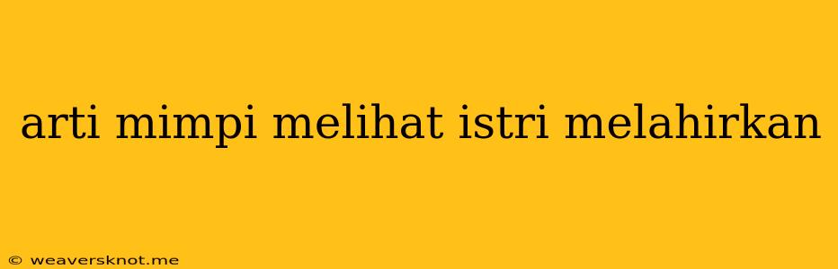 Arti Mimpi Melihat Istri Melahirkan